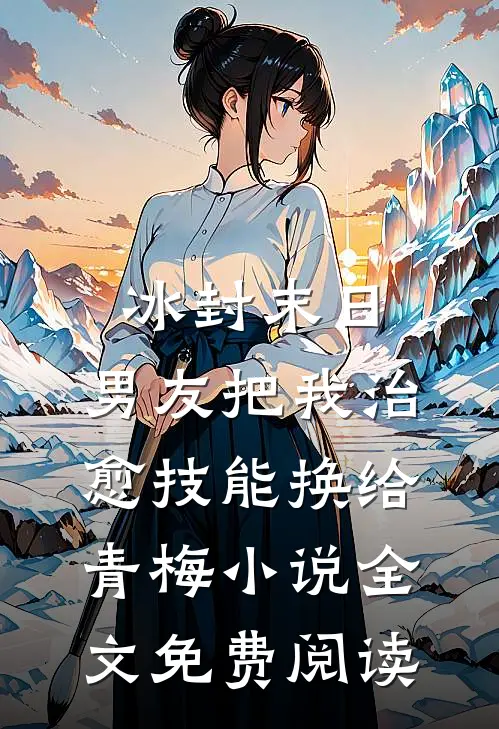 冰封末日，男友把我治愈技能换给青梅小说全文免费阅读
