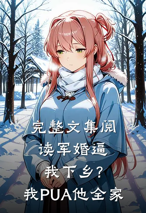 完整文集阅读军婚逼我下乡?我PUA他全家