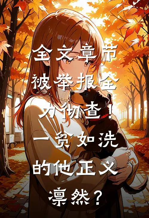 全文章节被举报全力彻查！一贫如洗的他正义凛然？