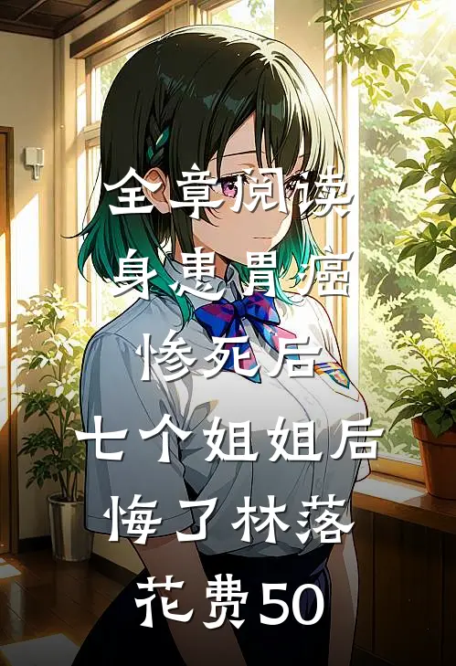全章阅读身患胃癌惨死后,七个姐姐后悔了林落 花费50