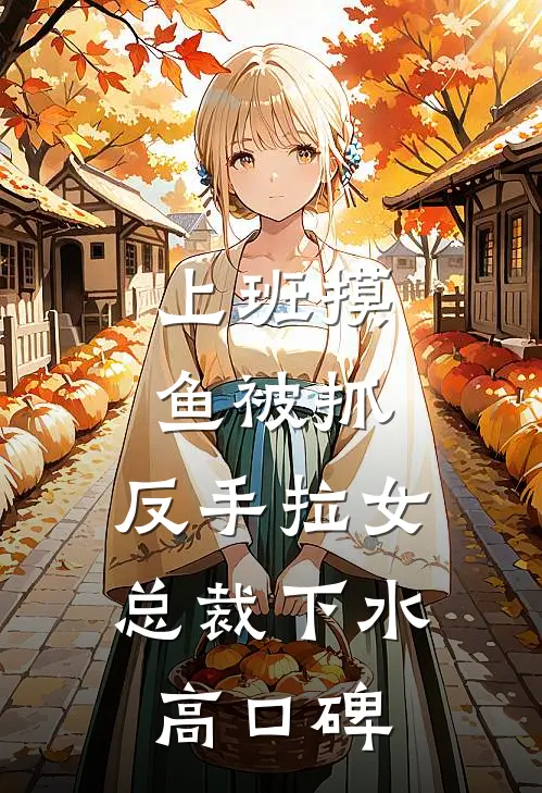 上班摸鱼被抓，反手拉女总裁下水高口碑