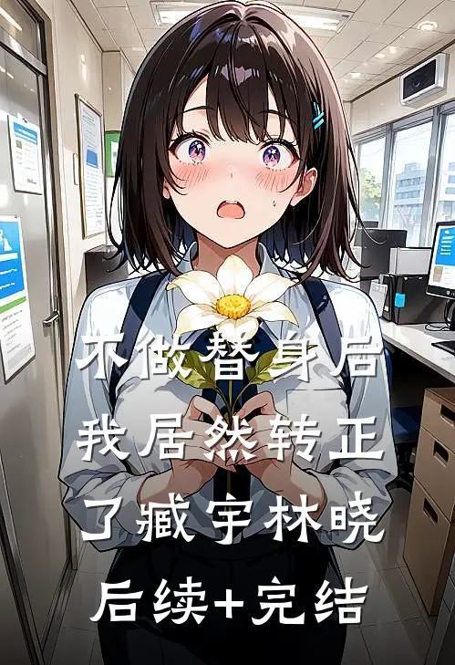 不做替身后，我居然转正了臧宇林晓后续+完结