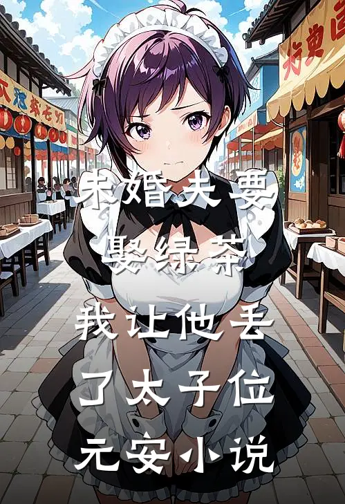未婚夫要娶绿茶，我让他丢了太子位元安小说