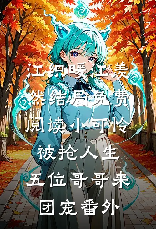 江织暖江羡然结局免费阅读小可怜被抢人生，五位哥哥来团宠番外
