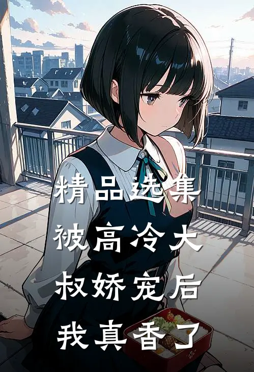 精品选集被高冷大叔娇宠后，我真香了