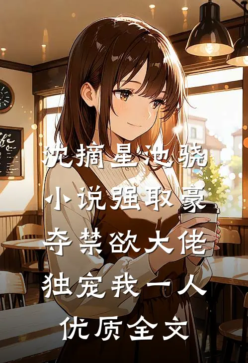 沈摘星池骁小说-强取豪夺禁欲大佬独宠我一人优质全文