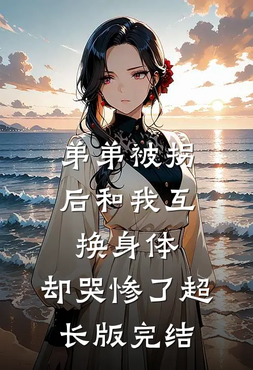 弟弟被拐后和我互换身体，却哭惨了超长版完结