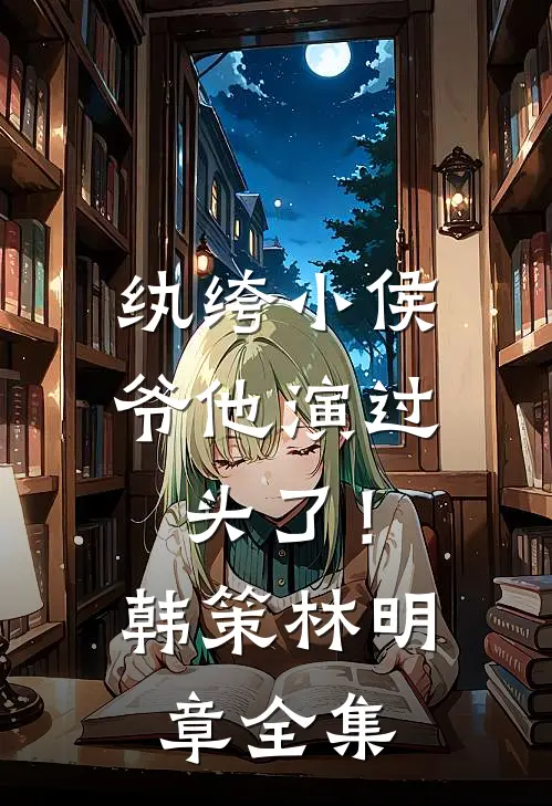 纨绔小侯爷他演过头了！韩策林明章 全集