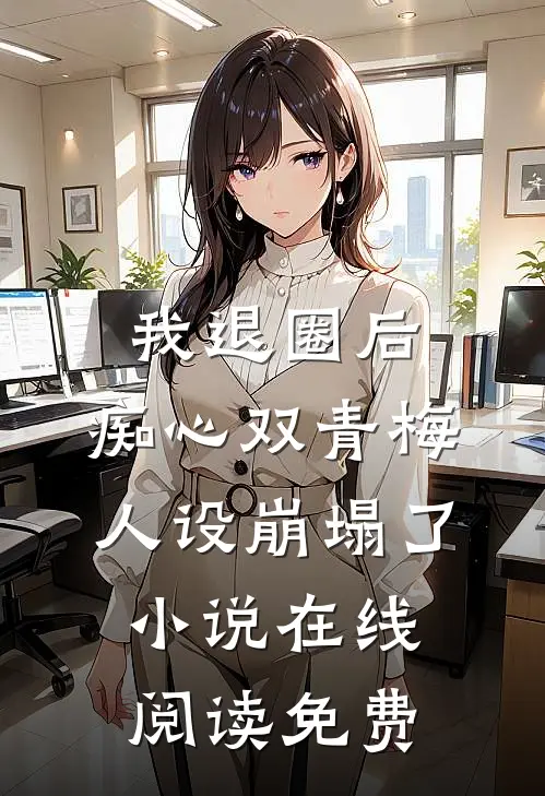 我退圈后，痴心双青梅人设崩塌了。小说在线阅读免费