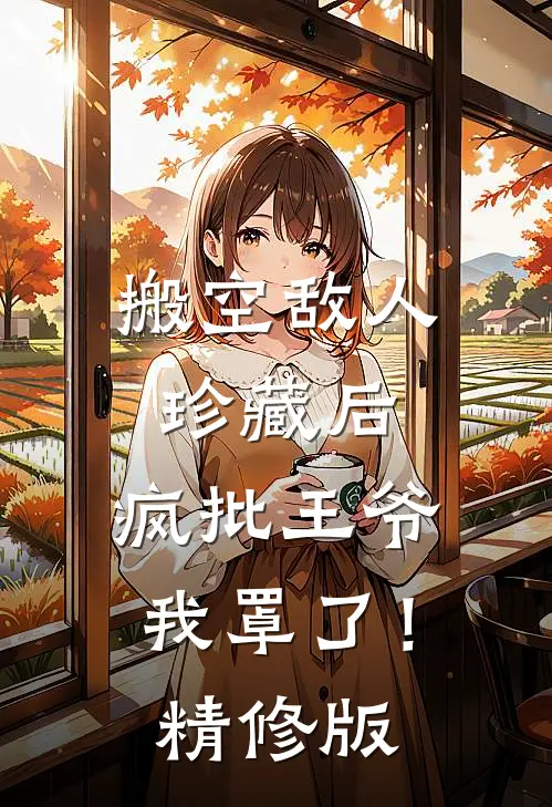 搬空敌人珍藏后，疯批王爷我罩了！精修版