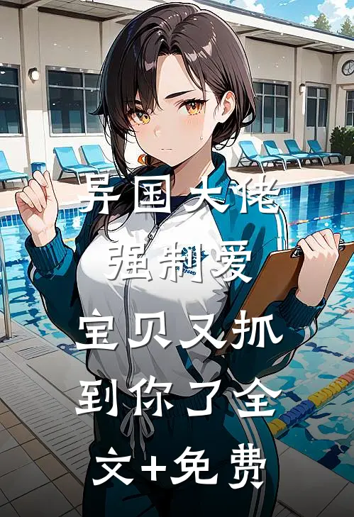异国大佬强制爱，宝贝又抓到你了全文+免费