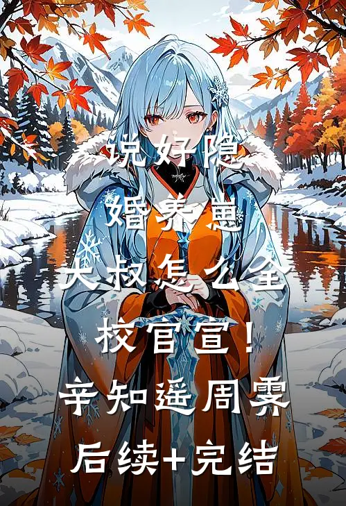 说好隐婚养崽，大叔怎么全校官宣！辛知遥周霁后续+完结