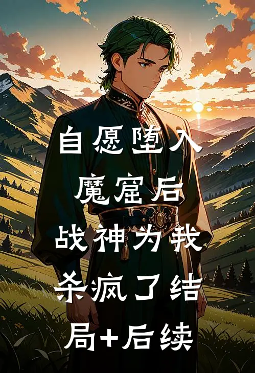 自愿堕入魔窟后，战神为我杀疯了结局+后续
