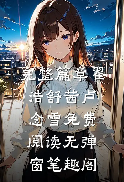 完整篇章翟浩舒茜卢念雪免费阅读无弹窗笔趣阁