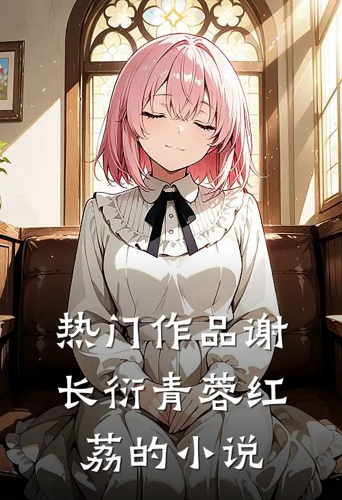热门作品谢长衍青蓉红荔的小说