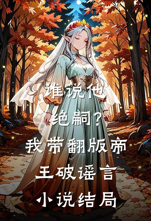 谁说他绝嗣？我带翻版帝王破谣言小说结局