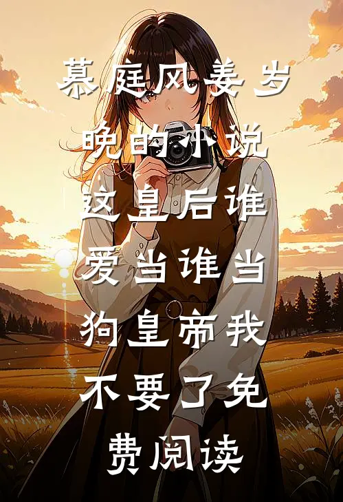 慕庭风姜岁晚的小说这皇后谁爱当谁当，狗皇帝我不要了免费阅读