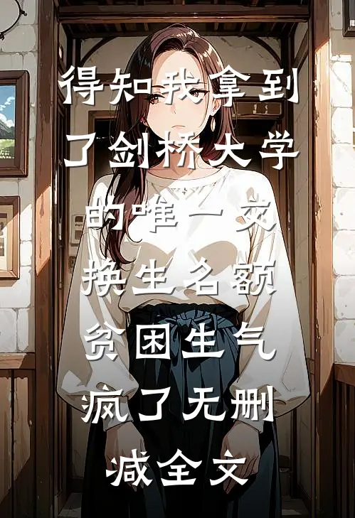 得知我拿到了剑桥大学的唯一交换生名额，贫困生气疯了无删减全文