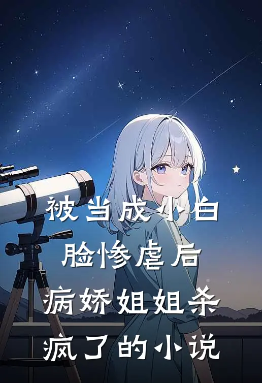 被当成小白脸惨虐后，病娇姐姐杀疯了的小说