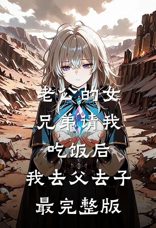 老公的女兄弟请我吃饭后，我去父去子最完整版