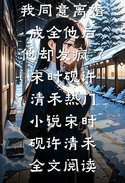 我同意离婚成全他后，他却发疯了宋时砚许清禾热门小说（宋时砚许清禾）全文阅读