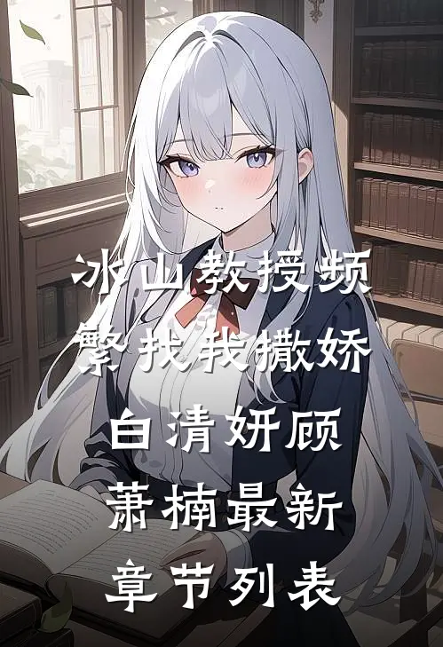 冰山教授频繁找我撒娇白清妍顾萧楠最新章节列表