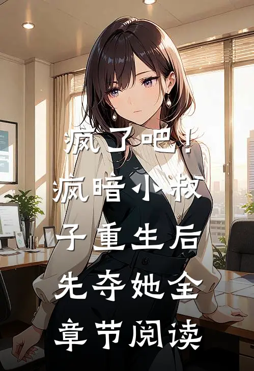 疯了吧！疯暗小叔子重生后先夺她全章节阅读