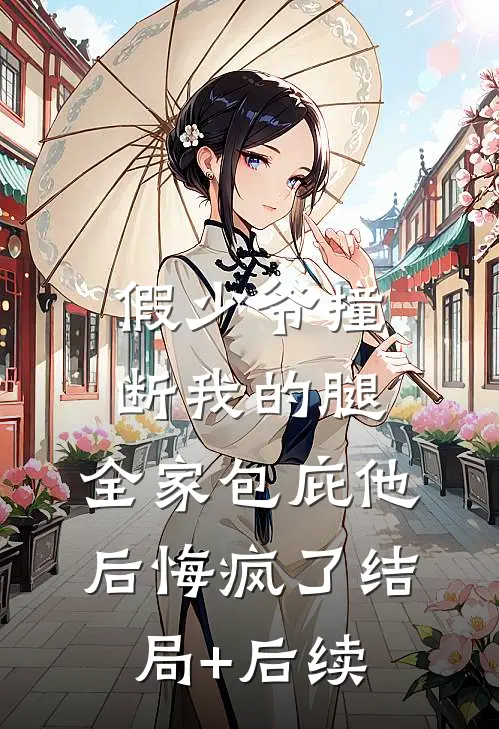 假少爷撞断我的腿，全家包庇他后悔疯了结局+后续