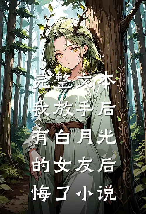 完整文本我放手后,有白月光的女友后悔了小说