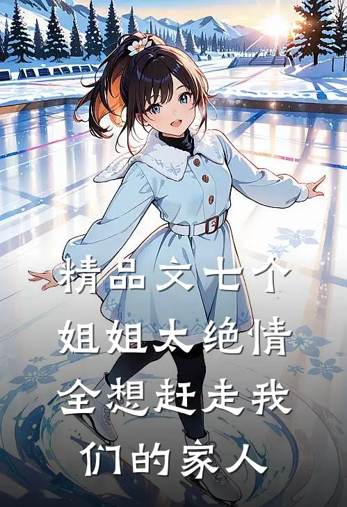 精品文七个姐姐太绝情,全想赶走我们的家人