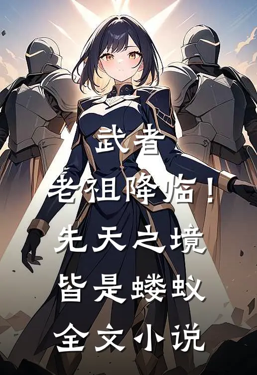 武者：老祖降临！先天之境皆是蝼蚁全文小说