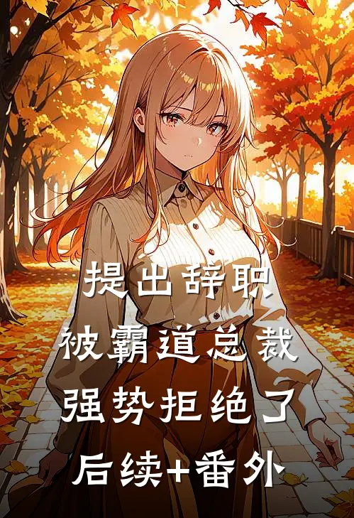 提出辞职，被霸道总裁强势拒绝了后续+番外