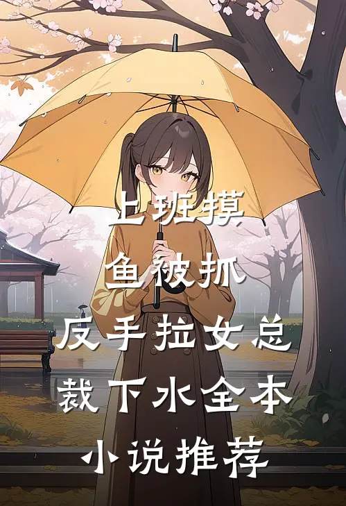 上班摸鱼被抓，反手拉女总裁下水全本小说推荐