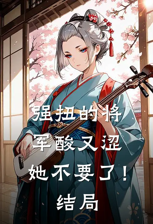 强扭的将军酸又涩，她不要了！结局