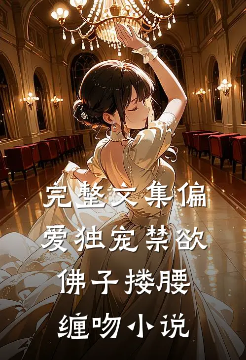 完整文集偏爱独宠禁欲佛子搂腰缠吻小说