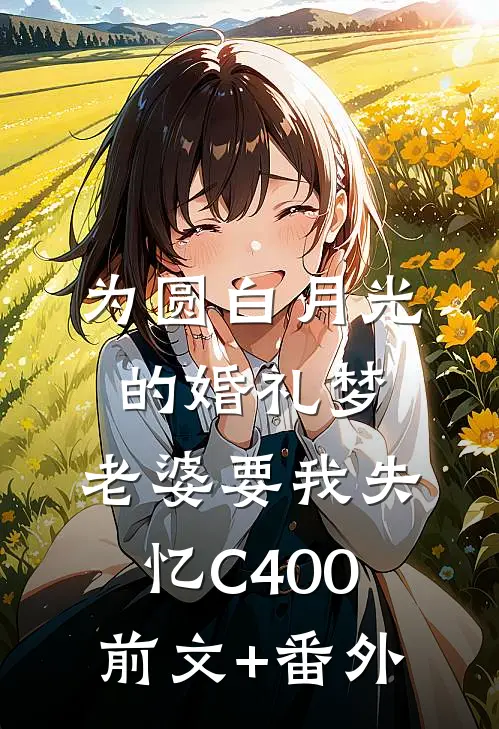为圆白月光的婚礼梦，老婆要我失忆C400前文+番外