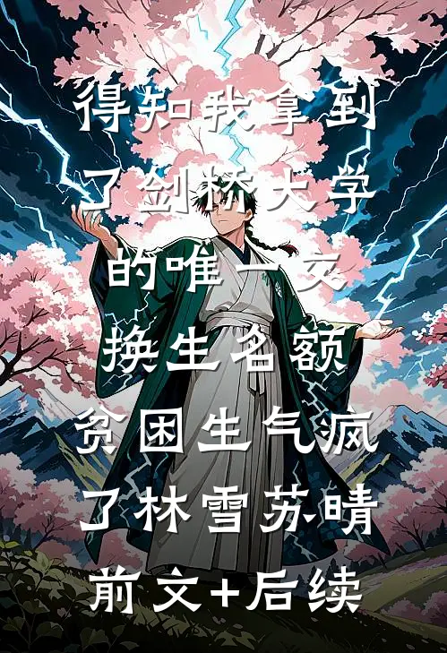 得知我拿到了剑桥大学的唯一交换生名额，贫困生气疯了林雪苏晴前文+后续