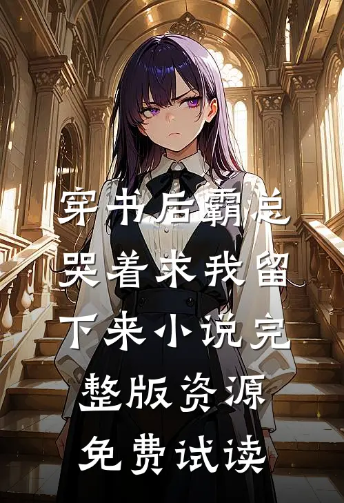 穿书后霸总哭着求我留下来小说完整版资源免费试读