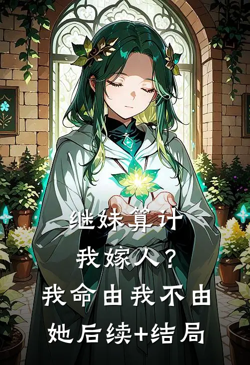 继妹算计我嫁人？我命由我不由她后续+结局