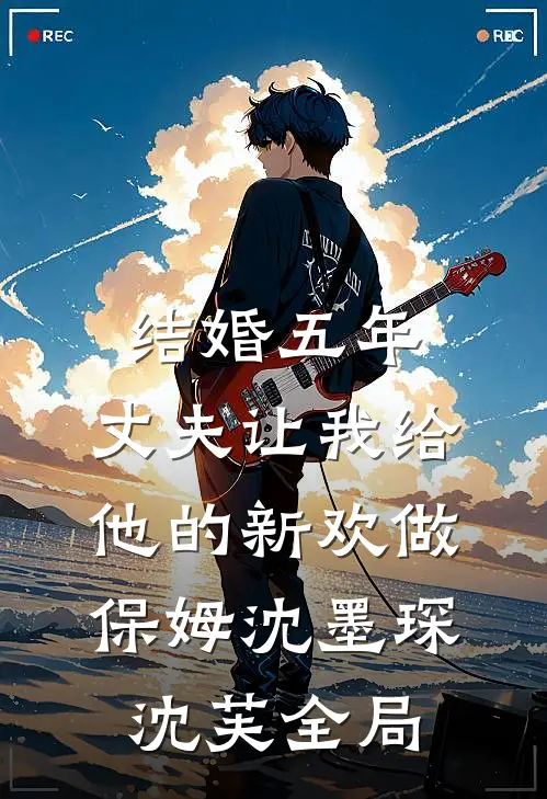 结婚五年，丈夫让我给他的新欢做保姆沈墨琛沈芙全局