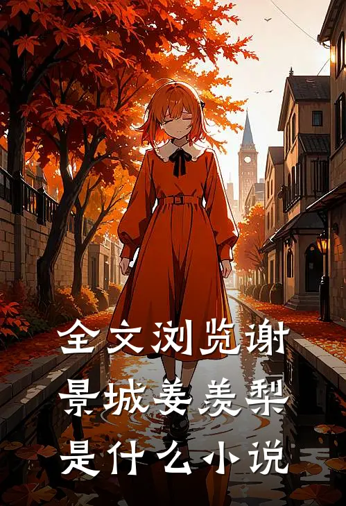 全文浏览谢景城姜羡梨是什么小说