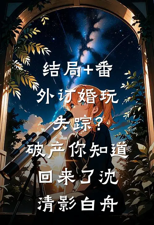 结局+番外订婚玩失踪？破产你知道回来了沈清影白舟