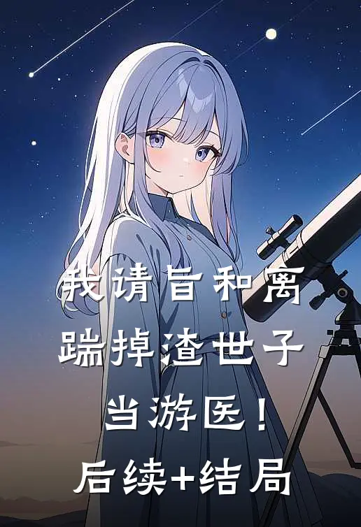 我请旨和离，踹掉渣世子当游医！后续+结局