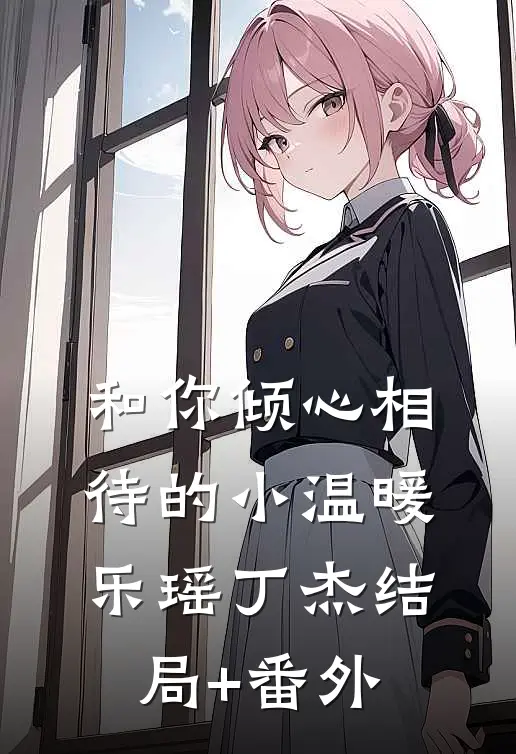 和你倾心相待的小温暖乐瑶丁杰结局+番外