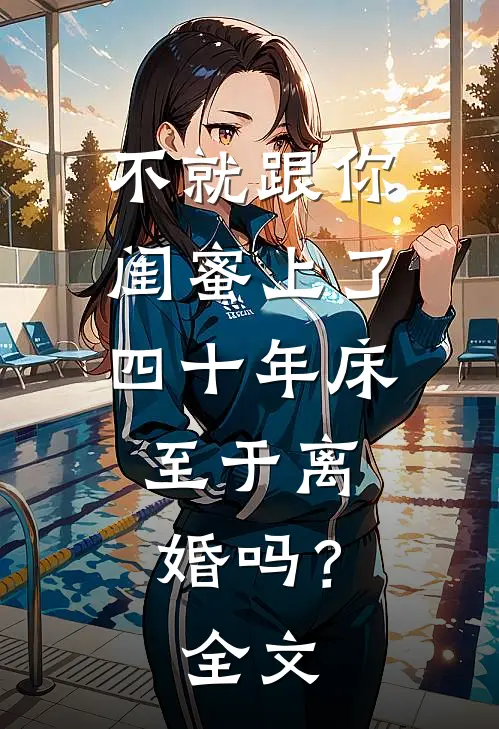 不就跟你闺蜜上了四十年床，至于离婚吗？全文
