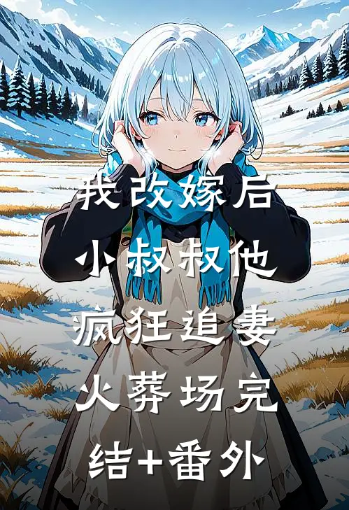 我改嫁后，小叔叔他疯狂追妻火葬场完结+番外