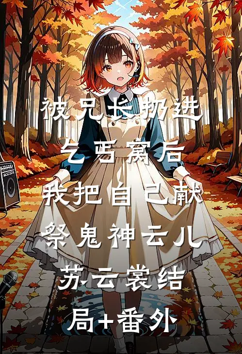 被兄长扔进乞丐窝后，我把自己献祭鬼神云儿苏云裳结局+番外