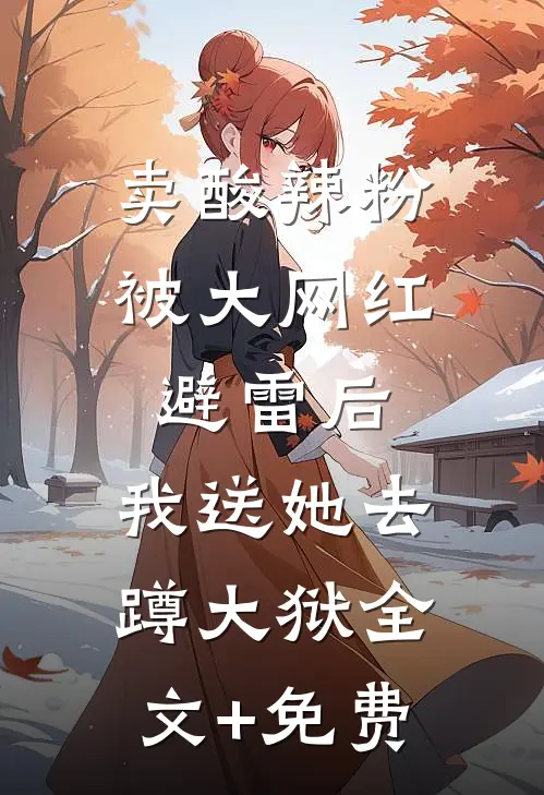 卖酸辣粉被大网红避雷后，我送她去蹲大狱全文+免费