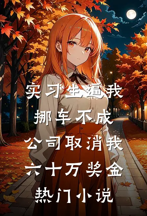 实习生逼我挪车不成，公司取消我六十万奖金热门小说