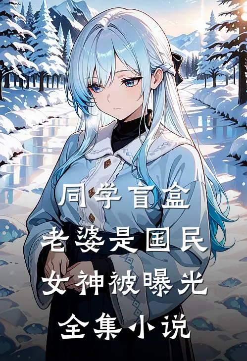 同学盲盒，老婆是国民女神被曝光全集小说
